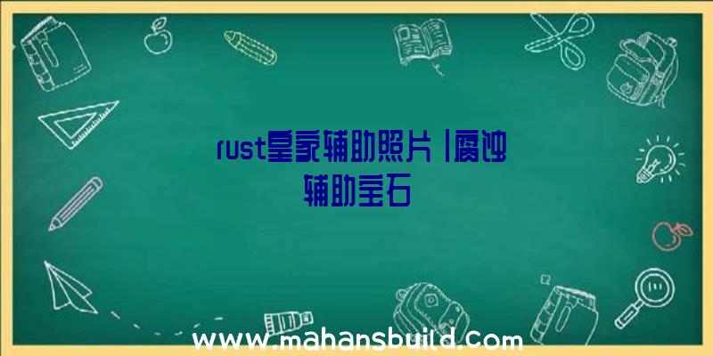 「rust皇家辅助照片」|腐蚀辅助宝石